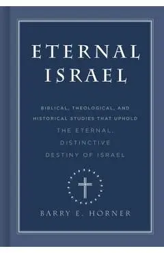 Eternal Israel: Biblical, Theological, and Historical Studies That Uphold the Eternal, Distinctive Destiny of Israel - Barry E. Horner