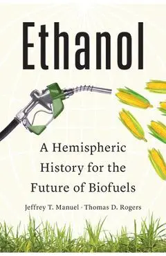 Ethanol: A Hemispheric History for the Future of Biofuels - Jeffrey T. Manuel