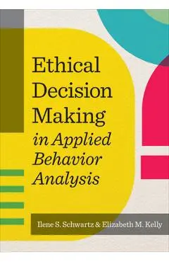 Ethical Decision Making in Applied Behavior Analysis - Ilene S. Schwartz