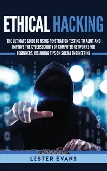 Ethical Hacking: The Ultimate Guide to Using Penetration Testing to Audit and Improve the Cybersecurity of Computer Networks for Beginn, Hardcover/Lester Evans