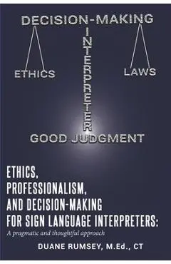 Ethics, Professionalism, and Decision-Making for Sign Language Interpreters: A Pragmatic and Thoughtful Approach - Duane Rumsey
