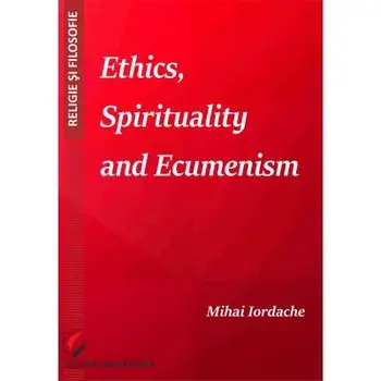 Ethics, Spirituality and Ecumenism/Mihai Iordache