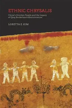 Ethnic Chrysalis: China's Orochen People and the Legacy of Qing Borderland Administration, Hardcover/Loretta E. Kim