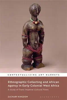 Ethnographic Collecting and African Agency in Early Colonial West Africa. A Study of Trans-Imperial Cultural Flows, Paperback/Dr Zachary Kingdon