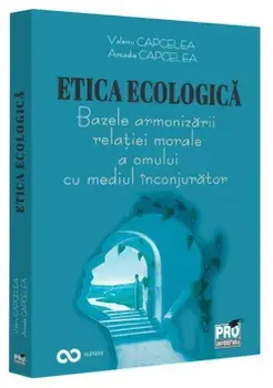 Etica ecologica. Bazele armonizarii relatiei morale a omului cu mediul inconjurator/Valeriu Capcelea, Arcadie Capcelea