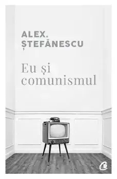 Eu si comunismul/Alex Stefanescu