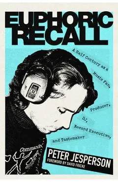 Euphoric Recall: A Half Century as a Music Fan, Producer, Dj, Record Executive, and Tastemaker - Peter Jesperson