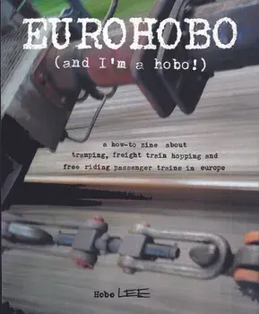 Eurohobo: (and I'm a Hobo!) a How-To Zine about Tramping, Freight Train Hopping, and Free Riding Passenger Trains in Europe/Hobo Lee