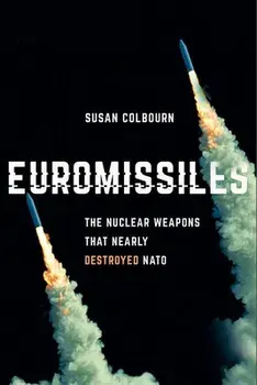 Euromissiles: The Nuclear Weapons That Nearly Destroyed NATO, Hardcover/Susan Colbourn