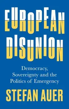 European Disunion. Democracy, Sovereignty and the Politics of Emergency, Hardback/Stefan Auer