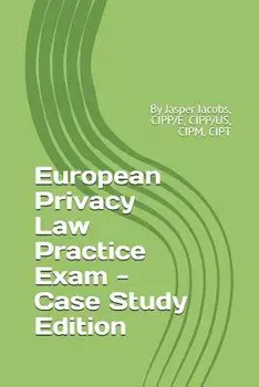 European Privacy Law Practice Exam - Case Study Edition: By Jasper Jacobs, CIPP/E, CIPP/US, CIPM, CIPT, Paperback/Jasper Jacobs