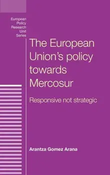 European Union's Policy Towards Mercosur. Responsive Not Strategic, Hardback/Arantza Arana