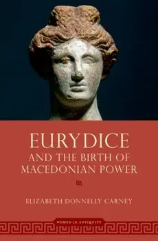 Eurydice and the Birth of Macedonian Power, Hardback/Elizabeth Donnelly Carney