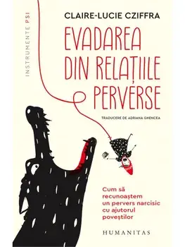 Evadarea din relatiile perverse. Cum sa recunoastem un pervers narcisic cu ajutorul povestilor/Claire-Lucie Cziffra