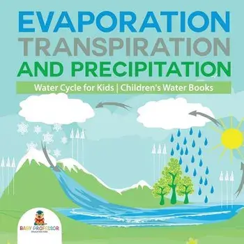 Evaporation, Transpiration and Precipitation - Water Cycle for Kids - Children's Water Books, Paperback/Baby Professor