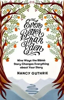 Even Better Than Eden: Nine Ways the Bible's Story Changes Everything about Your Story, Paperback/Nancy Guthrie