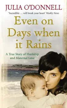 Even on Days when it Rains. A True Story of Hardship and Maternal Love, Paperback/Julia O'Donnell