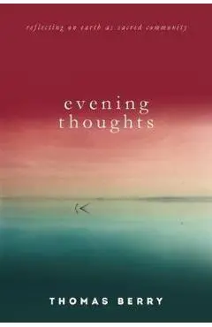 Evening Thoughts: Reflecting on Earth as a Sacred Community - Thomas Berry