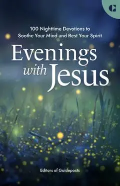 Evenings with Jesus: 100 Nighttime Devotions to Soothe Your Mind and Rest Your Spirit - Editors Of Guideposts