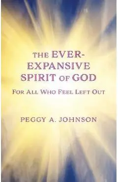 Ever-Expansive Spirit of God: Hope for All Who Feel Left Out - Peggy A. Johnson