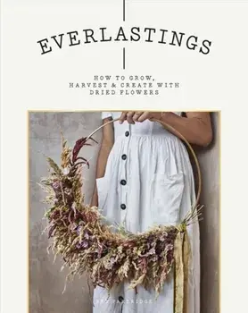 Everlastings: How to Grow, Harvest and Create with Dried Flowers, Paperback/Bex Partridge