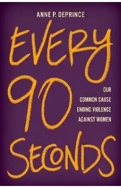 Every 90 Seconds: Our Common Cause Ending Violence Against Women - Anne P. Deprince