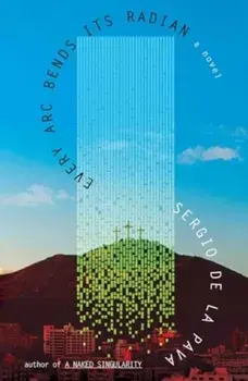 Every Arc Bends Its Radian, Hardback/Sergio De La Pava