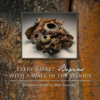 Every Basket Begins with a Walk in the Woods: Sculptural Works by Matt Tommey/Matt Tommey
