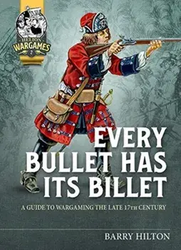 Every Bullet Has Its Billet: A Guide to Wargaming the Late 17th Century, Paperback/Barry Hilton