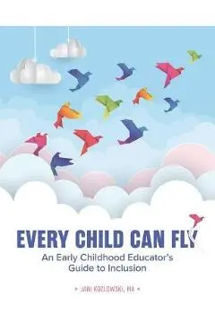 Every Child Can Fly: An Early Childhood Educator's Guide to Inclusion - Jani Kozlowski