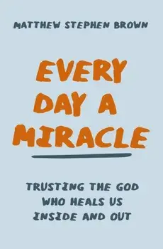 Every Day a Miracle. Trusting the God Who Heals Us Inside and Out, Paperback/Matthew Stephen Brown