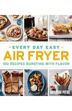 Every Day Easy Air Fryer: 100 Recipes Bursting with Flavor - Urvashi Pitre