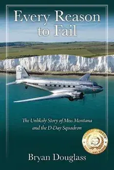Every Reason to Fail: The Unlikely Story of Miss Montana and the D-Day Squadron, Paperback/Bryan Douglass