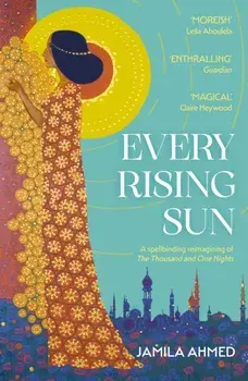 Every Rising Sun. A spellbinding reimagining of The Thousand and One Nights, Paperback/Jamila Ahmed