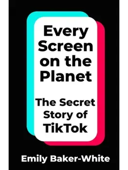 Every Screen on the Planet. The Secret Story of TikTok, Hardback/Emily Baker-White