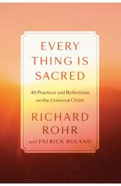 Every Thing Is Sacred: 40 Practices and Reflections on the Universal Christ - Richard Rohr