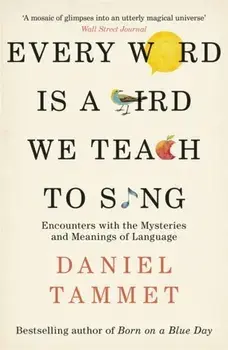 Every Word is a Bird We Teach to Sing. Encounters with the Mysteries & Meanings of Language, Paperback/Daniel Tammet
