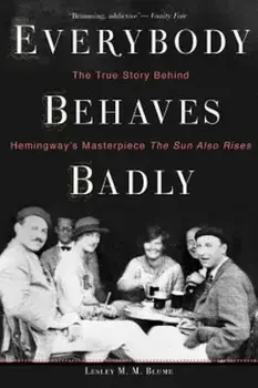 Everybody Behaves Badly: The True Story Behind Hemingway's Masterpiece the Sun Also Rises, Paperback/Lesley M. M. Blume