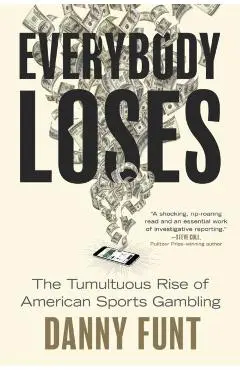 Everybody Loses: The Tumultuous Rise of American Sports Gambling - Danny Funt