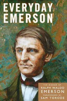 Everyday Emerson: The Wisdom of Ralph Waldo Emerson Paraphrased, Paperback/Sam Torode