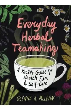 Everyday Herbal Teamaking: A Pocket Guide for Health - Glenna A. Mclean