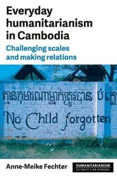 Everyday Humanitarianism in Cambodia. Challenging Scales and Making Relations, Hardback/Anne-Meike Fechter