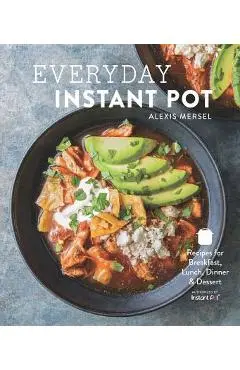 Everyday Instant Pot: Great Recipes to Make for Any Meal in Your Electric Pressure Cooker - Alexis Mersel