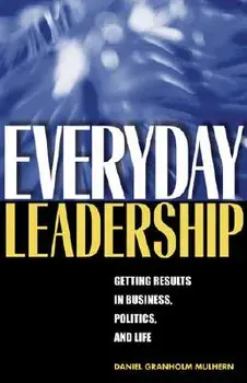 Everyday Leadership: Getting Results in Business, Politics, and Life, Paperback/Daniel Granholm Mulhern