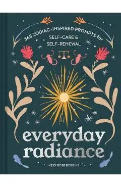 Everyday Radiance: 365 Zodiac-Inspired Prompts for Self-Care and Self-Renewal - Heidi Rose Robbins