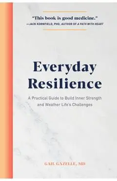 Everyday Resilience: A Practical Guide to Build Inner Strength and Weather Life's Challenges - Gail Gazelle