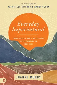 Everyday Supernatural: Experiencing God's Unexpected Manifestation in Your Life, Paperback/Joanne Moody
