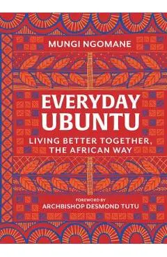 Everyday Ubuntu: Living Better Together, the African Way - Mungi Ngomane