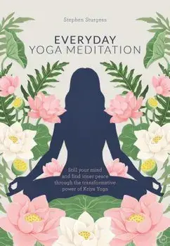 Everyday Yoga Meditation: Still Your Mind and Find Inner Peace Through the Transformative Power of Kriya Yoga, Paperback/Stephen Sturgess