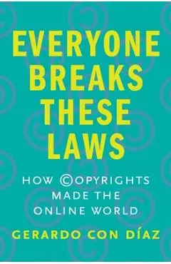 Everyone Breaks These Laws: How Copyrights Made the Online World - Gerardo Con Diaz
